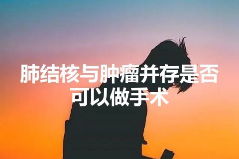 肺结核与肿瘤并存是否可以做手术