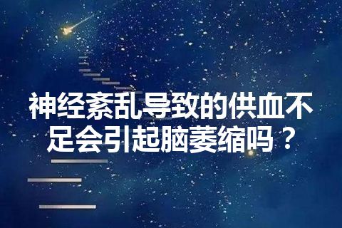 神经紊乱导致的供血不足会引起脑萎缩吗？