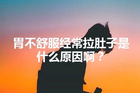 胃不舒服经常拉肚子是什么原因啊？