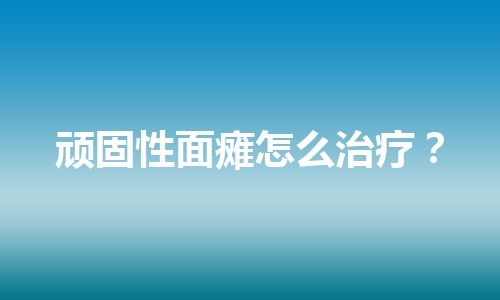 顽固性面瘫怎么治疗？