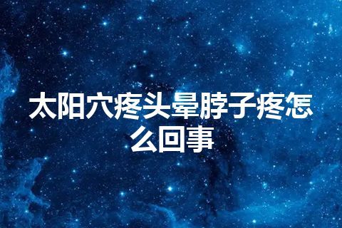 太阳穴疼头晕脖子疼怎么回事