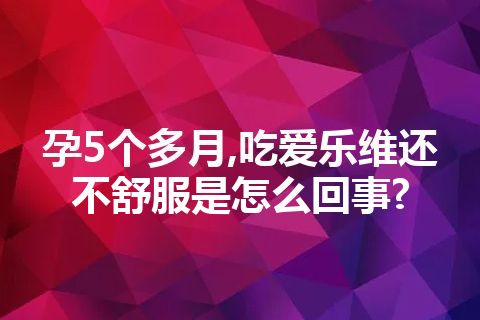 孕5个多月,吃爱乐维还不舒服是怎么回事?