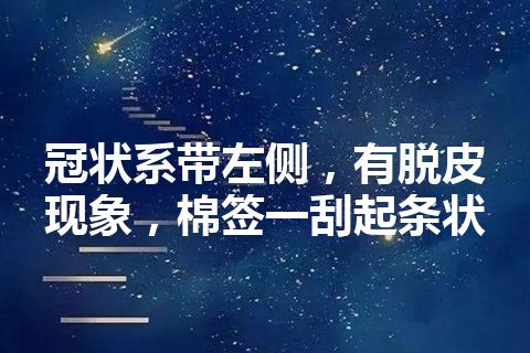 冠状系带左侧，有脱皮现象，棉签一刮起条状