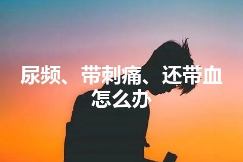 尿频、带刺痛、还带血怎么办