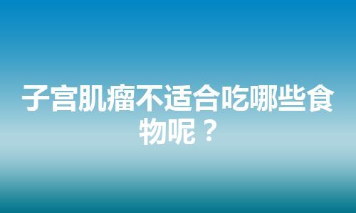 子宫肌瘤不适合吃哪些食物呢？