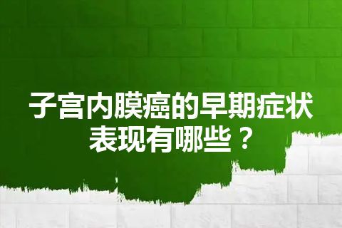 子宫内膜癌的早期症状表现有哪些？