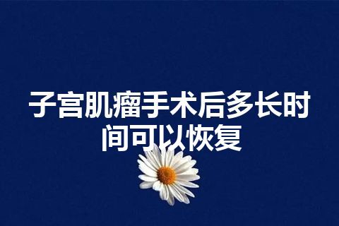 子宫肌瘤手术后多长时间可以恢复