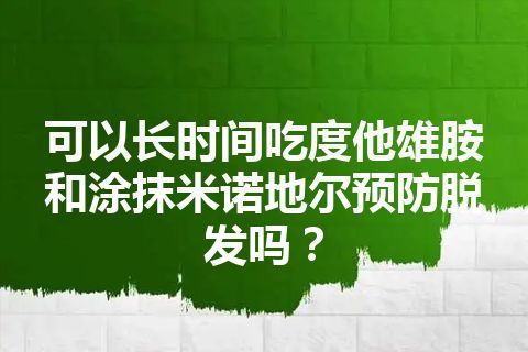 可以长时间吃度他雄胺和涂抹米诺地尔预防脱发吗？