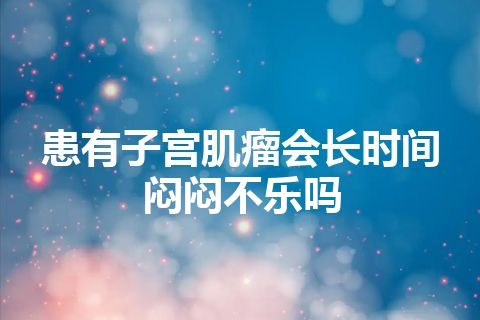 患有子宫肌瘤会长时间闷闷不乐吗