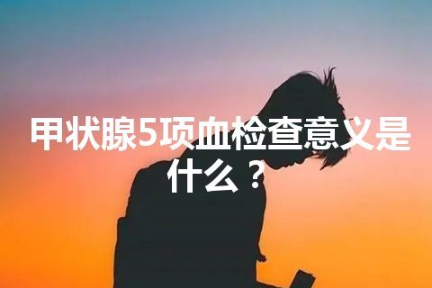 甲状腺5项血检查意义是什么？