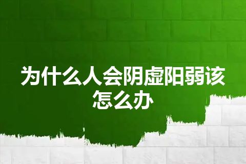 为什么人会阴虚阳弱该怎么办