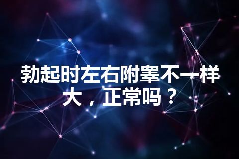 勃起时左右附睾不一样大，正常吗？