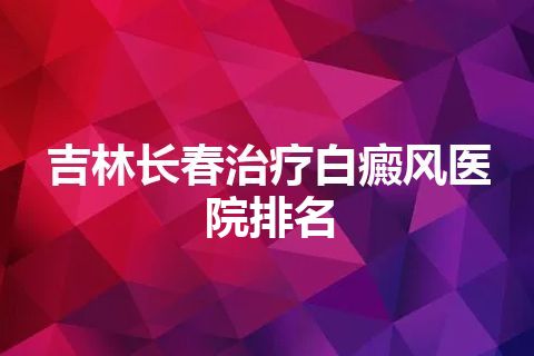 吉林长春治疗白癜风医院排名