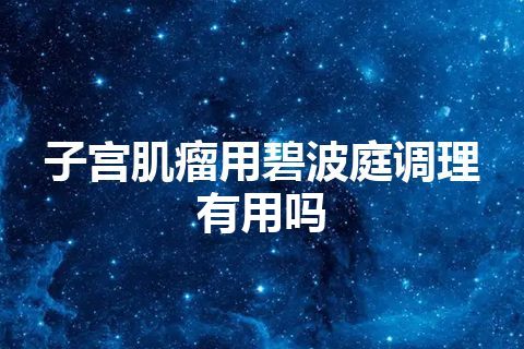 子宫肌瘤用碧波庭调理有用吗