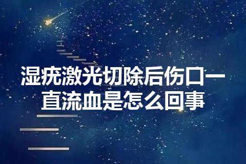 湿疣激光切除后伤口一直流血是怎么回事