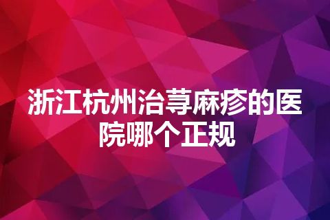 浙江杭州治荨麻疹的医院哪个正规