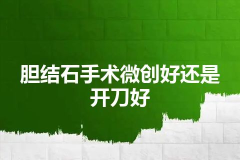 胆结石手术微创好还是开刀好