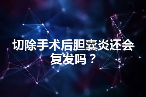 切除手术后胆囊炎还会复发吗？