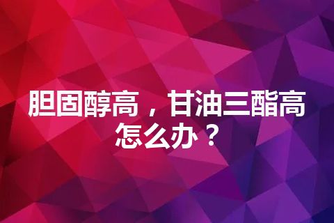 胆固醇高，甘油三酯高怎么办？