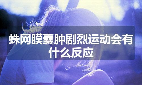 蛛网膜囊肿剧烈运动会有什么反应