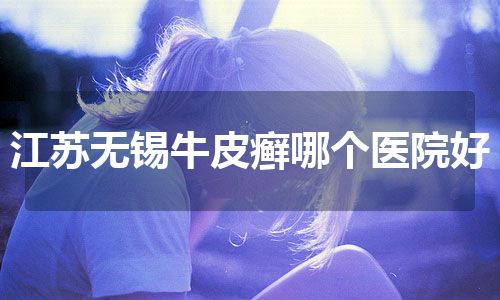 江苏无锡牛皮癣哪个医院好