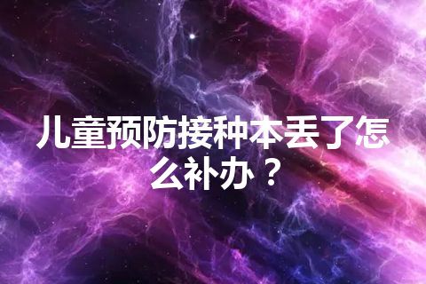 儿童预防接种本丢了怎么补办？