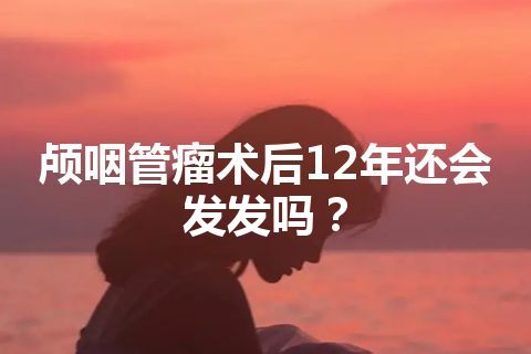 颅咽管瘤术后12年还会发发吗？