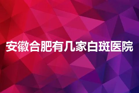 安徽合肥有几家白斑医院