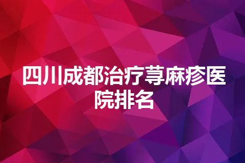 四川成都治疗荨麻疹医院排名