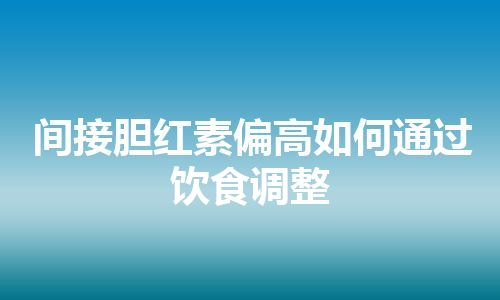 间接胆红素偏高如何通过饮食调整