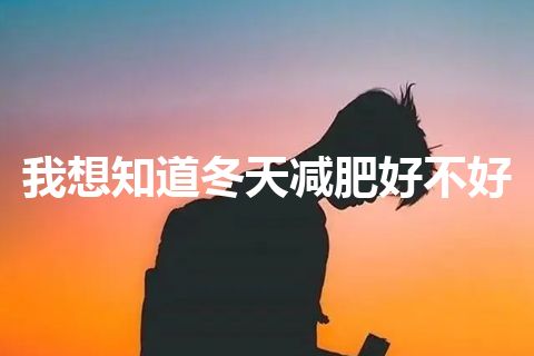 我想知道冬天减肥好不好