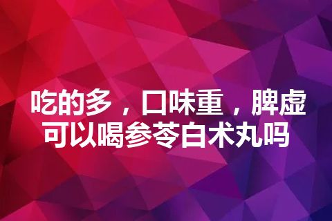 吃的多，口味重，脾虚可以喝参苓白术丸吗