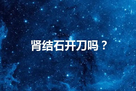 肾结石开刀吗？