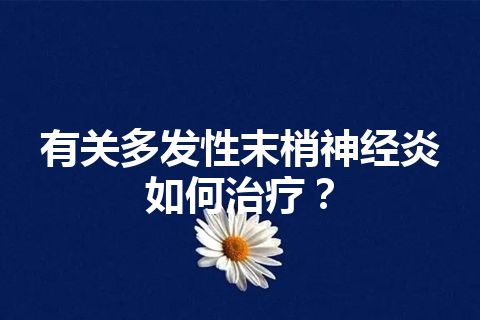 有关多发性末梢神经炎如何治疗？