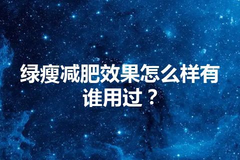 绿瘦减肥效果怎么样有谁用过？