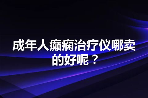 成年人癫痫治疗仪哪卖的好呢？