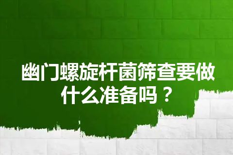 幽门螺旋杆菌筛查要做什么准备吗？