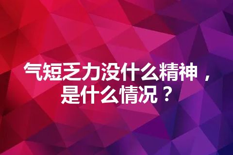 气短乏力没什么精神，是什么情况？