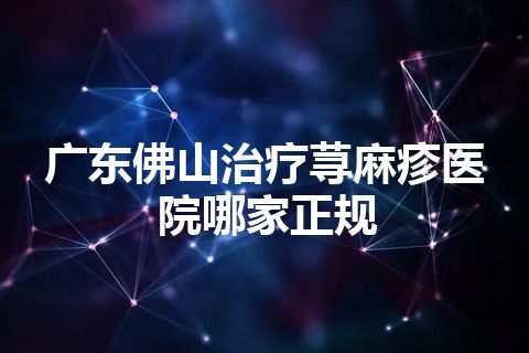 广东佛山治疗荨麻疹医院哪家正规