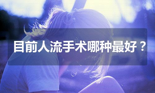 目前人流手术哪种最好？