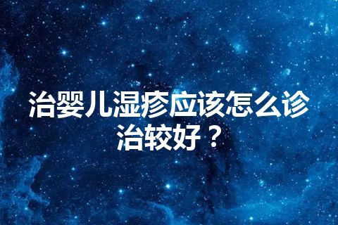 治婴儿湿疹应该怎么诊治较好？