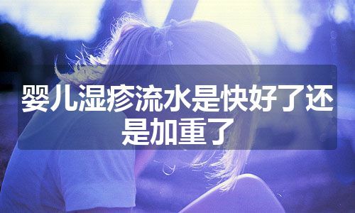 婴儿湿疹流水是快好了还是加重了