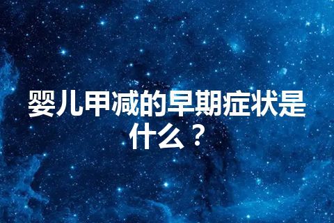 婴儿甲减的早期症状是什么？