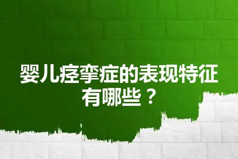 婴儿痉挛症的表现特征有哪些？