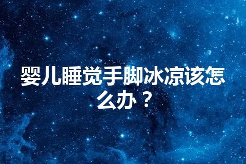 婴儿睡觉手脚冰凉该怎么办？