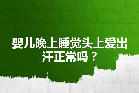 婴儿晚上睡觉头上爱出汗正常吗？