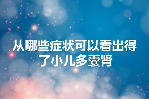 从哪些症状可以看出得了小儿多囊肾