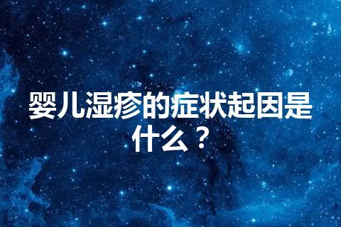 婴儿湿疹的症状起因是什么？