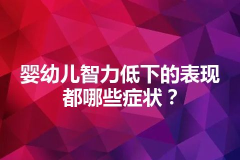 婴幼儿智力低下的表现都哪些症状？