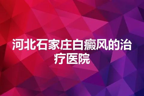 河北石家庄白癜风的治疗医院